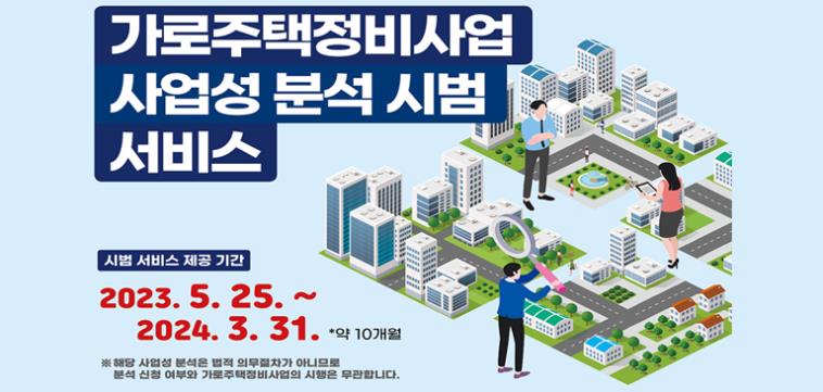 가로주택정비사업 사업성 분석 시범 서비스 
시범서비스 제공기간: 2023.5.25. ~ 2024.3.31. 약19개월 
※ 해당 사업성 분석은 법적 의무절차가 아니므로 분석 신청 여부와 가로주택정비사업의 시행은 무관합니다.